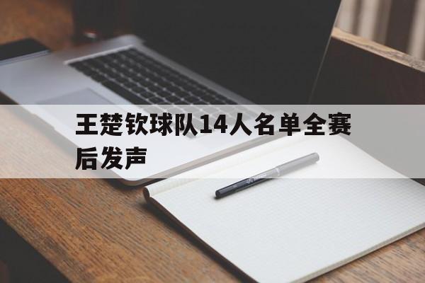 王楚钦球队14人名单全赛后发声(王楚钦球队14人名单全赛后发声视频) 王楚钦球队14人名单全赛后发声(王楚钦球队14人名单全赛后发声视频)